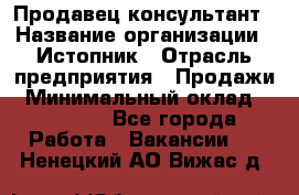 Продавец-консультант › Название организации ­ Истопник › Отрасль предприятия ­ Продажи › Минимальный оклад ­ 60 000 - Все города Работа » Вакансии   . Ненецкий АО,Вижас д.